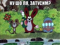 ну шо ля, затусим? 