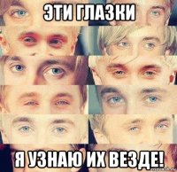 эти глазки я узнаю их везде!