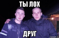 ты лох друг