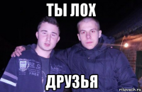 ты лох друзья