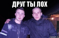 друг ты лох 