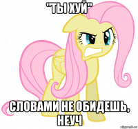 "ты хуй" словами не обидешь, неуч