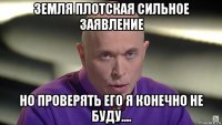 земля плотская сильное заявление но проверять его я конечно не буду....