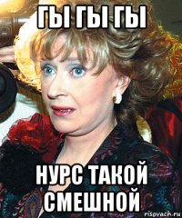 гы гы гы нурс такой смешной