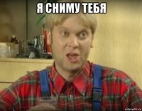 я сниму тебя 