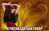  я распиздатый товар