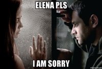 elena pls i am sorry