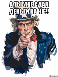 а ты уже сдал деньги на нг?! 