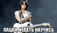  пацан, играть научись