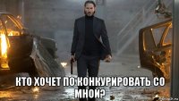  кто хочет по конкурировать со мной?