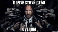 почувствуй себя overом