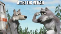 а ты еж уёбак 