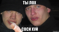 ты лох соси хуй