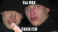 ты лох соси гей