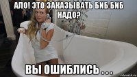 ало! это заказывать биб биб надо? вы ошиблись . . .