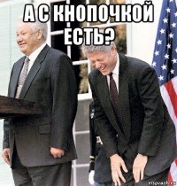 а с кнопочкой есть? 