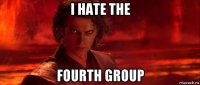 i hate the fourth group