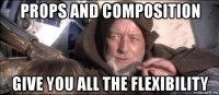props and composition give you all the flexibility