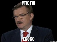 утютю ебобо