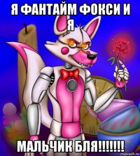 я фантайм фокси и я мальчик бля!!!!!!!