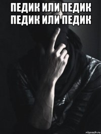 педик или педик педик или педик 