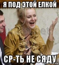 я под этой елкой ср-ть не сяду