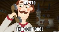 ну что типо с нг вас!