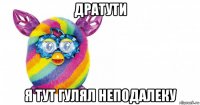 дратути я тут гулял неподалеку