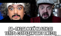  да - пизда и хуй на блюде теперь сотрудничают вместе