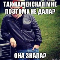 так каменская мне поэтому не дала? она знала?