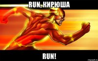 run, кирюша run!