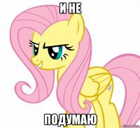 и не подумаю