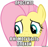простите я не могу быть плохой