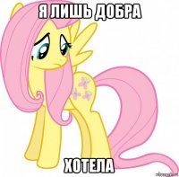 я лишь добра хотела