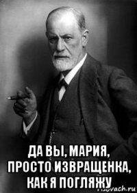  да вы, мария, просто извращенка, как я погляжу