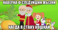 наверна ф следуйшии жызни кагда я стану кошкай