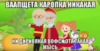 ваапщета каропка никакая ни диривяная вофси эта такая жысь
