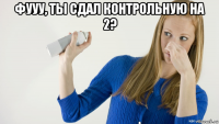 фууу, ты сдал контрольную на 2? 