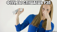 фууу, ты слушаешь рэп 