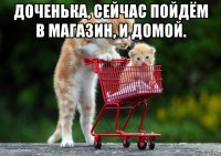 доченька, сейчас пойдём в магазин, и домой. 