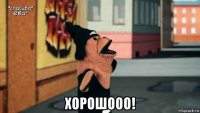  хорошооо!