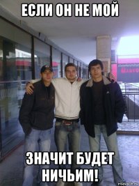 если он не мой значит будет ничьим!