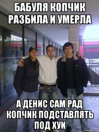 бабуля копчик разбила и умерла а денис сам рад копчик подставлять под хуи