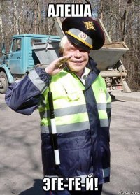 алеша эге-ге-й!
