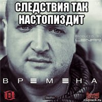 следствия так настопиздит 