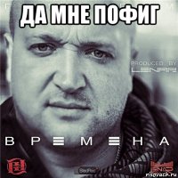 да мне пофиг 