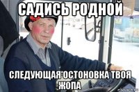 садись родной следующая остоновка твоя жопа