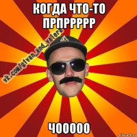 когда что-то прпррррр чооооо