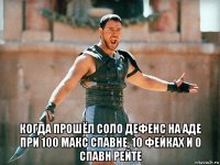  когда прошёл соло дефенс на аде при 100 макс спавне, 10 фейках и 0 спавн рейте