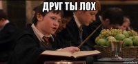 друг ты лох 